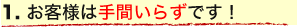 お客様は手間いらずです！